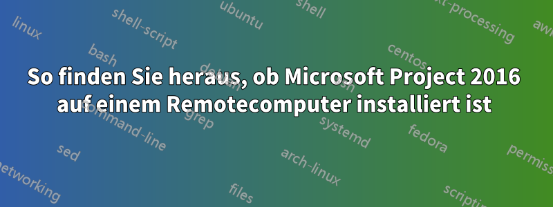 So finden Sie heraus, ob Microsoft Project 2016 auf einem Remotecomputer installiert ist