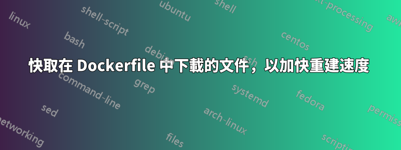 快取在 Dockerfile 中下載的文件，以加快重建速度