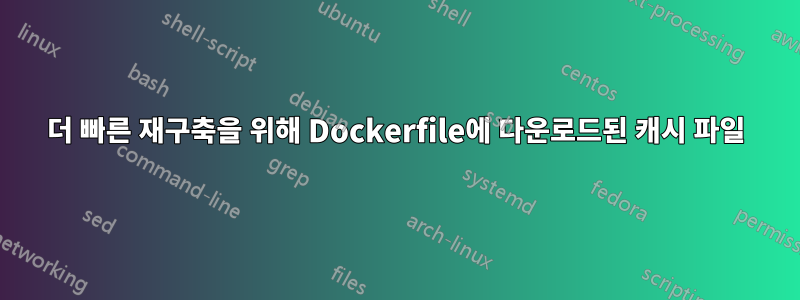 더 빠른 재구축을 위해 Dockerfile에 다운로드된 캐시 파일