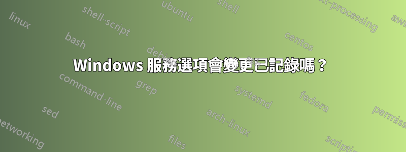 Windows 服務選項會變更已記錄嗎？