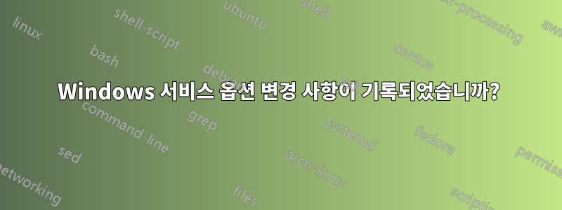Windows 서비스 옵션 변경 사항이 기록되었습니까?