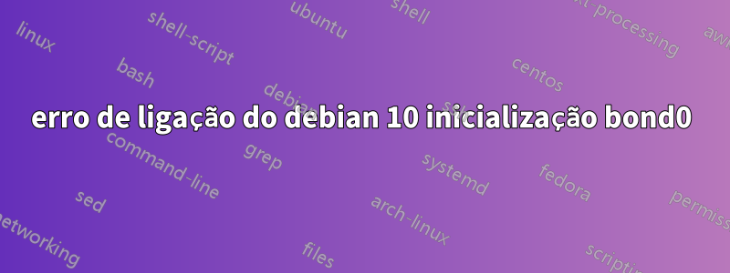 erro de ligação do debian 10 inicialização bond0