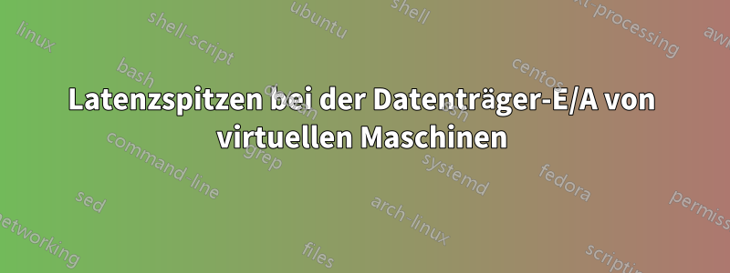 Latenzspitzen bei der Datenträger-E/A von virtuellen Maschinen