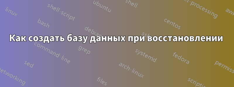 Как создать базу данных при восстановлении
