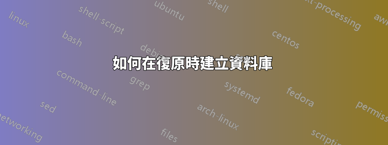 如何在復原時建立資料庫
