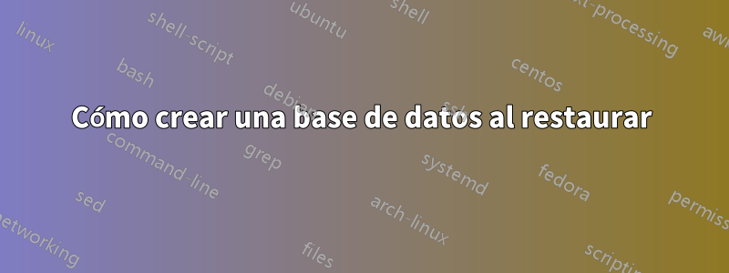 Cómo crear una base de datos al restaurar