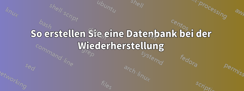 So erstellen Sie eine Datenbank bei der Wiederherstellung
