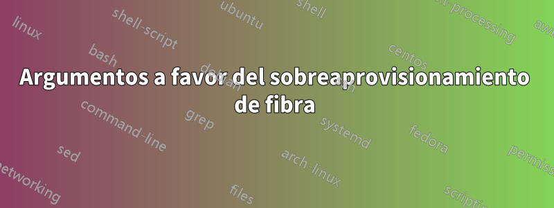 Argumentos a favor del sobreaprovisionamiento de fibra