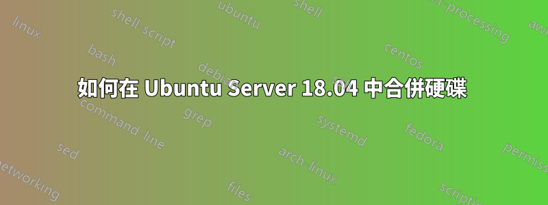 如何在 Ubuntu Server 18.04 中合併硬碟