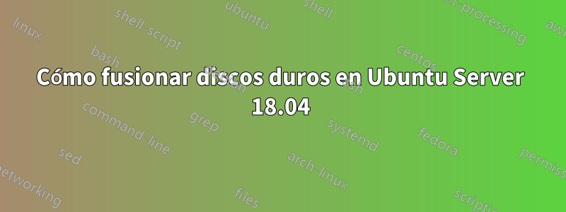 Cómo fusionar discos duros en Ubuntu Server 18.04