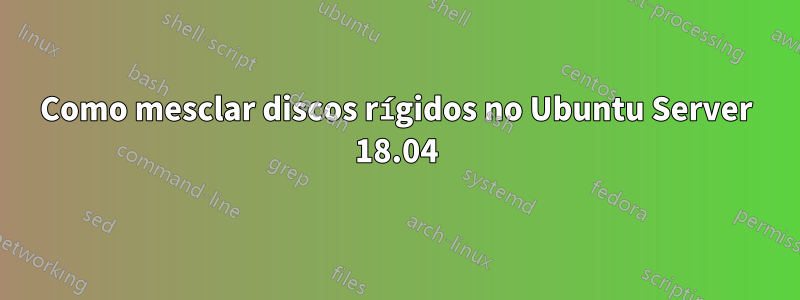 Como mesclar discos rígidos no Ubuntu Server 18.04