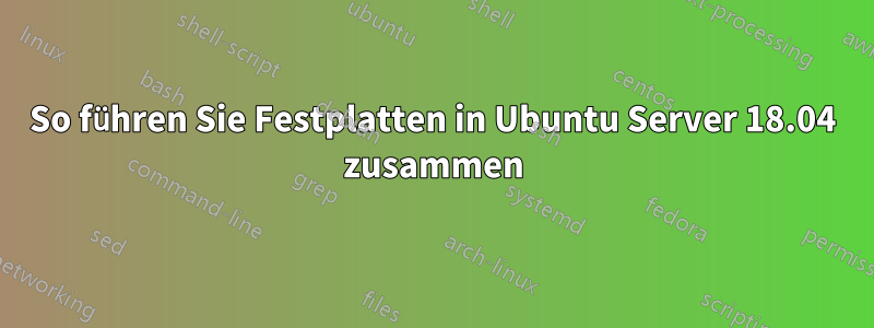 So führen Sie Festplatten in Ubuntu Server 18.04 zusammen