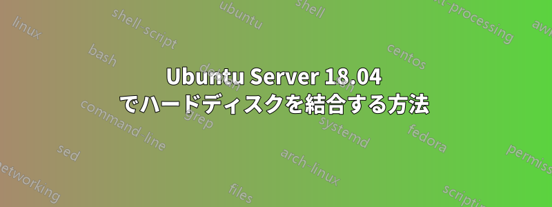 Ubuntu Server 18.04 でハードディスクを結合する方法