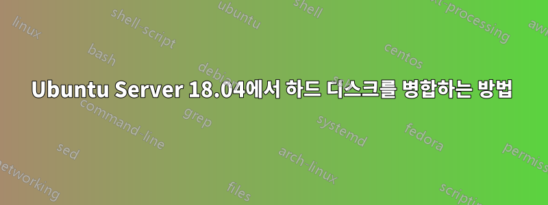 Ubuntu Server 18.04에서 하드 디스크를 병합하는 방법