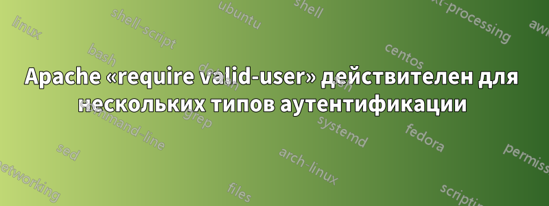 Apache «require valid-user» действителен для нескольких типов аутентификации