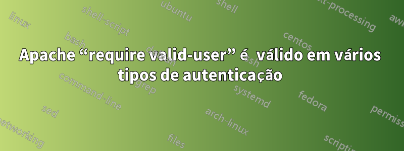 Apache “require valid-user” é válido em vários tipos de autenticação