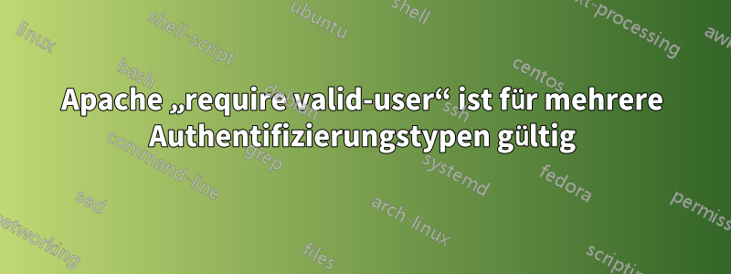 Apache „require valid-user“ ist für mehrere Authentifizierungstypen gültig
