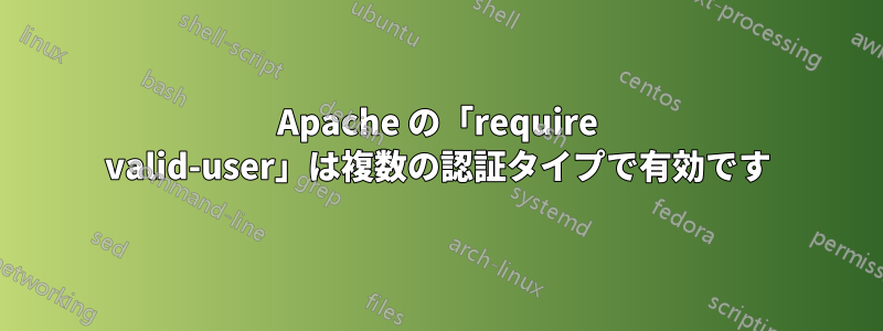 Apache の「require valid-user」は複数の認証タイプで有効です