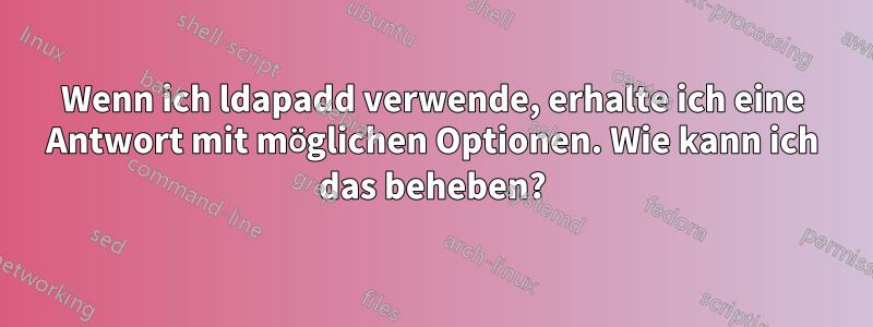Wenn ich ldapadd verwende, erhalte ich eine Antwort mit möglichen Optionen. Wie kann ich das beheben?