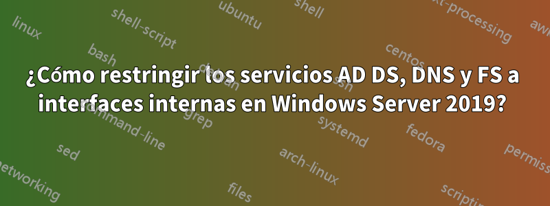 ¿Cómo restringir los servicios AD DS, DNS y FS a interfaces internas en Windows Server 2019?