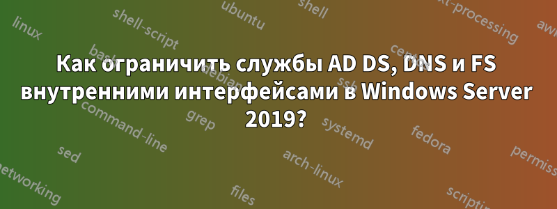 Как ограничить службы AD DS, DNS и FS внутренними интерфейсами в Windows Server 2019?