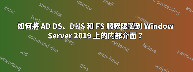 如何將 AD DS、DNS 和 FS 服務限製到 Window Server 2019 上的內部介面？