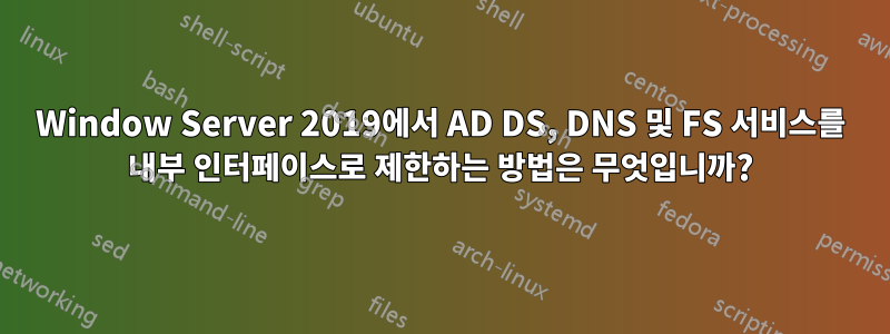 Window Server 2019에서 AD DS, DNS 및 FS 서비스를 내부 인터페이스로 제한하는 방법은 무엇입니까?