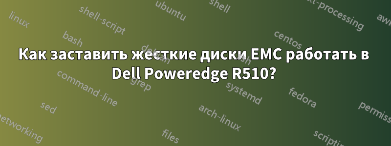 Как заставить жесткие диски EMC работать в Dell Poweredge R510?