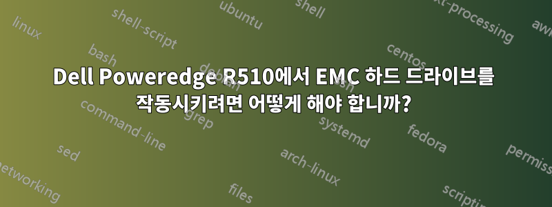 Dell Poweredge R510에서 EMC 하드 드라이브를 작동시키려면 어떻게 해야 합니까?