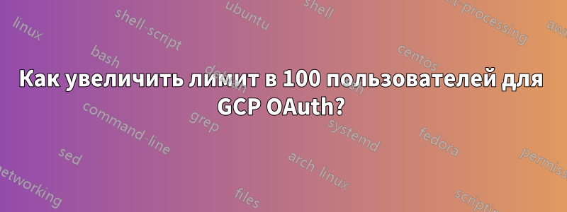 Как увеличить лимит в 100 пользователей для GCP OAuth?