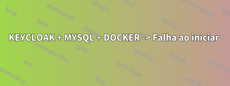 KEYCLOAK + MYSQL + DOCKER -> Falha ao iniciar