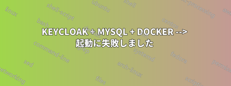 KEYCLOAK + MYSQL + DOCKER --> 起動に失敗しました