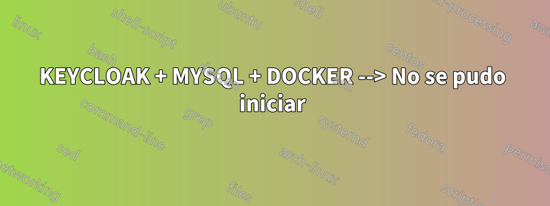 KEYCLOAK + MYSQL + DOCKER --> No se pudo iniciar