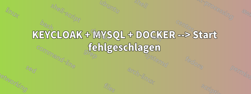 KEYCLOAK + MYSQL + DOCKER --> Start fehlgeschlagen