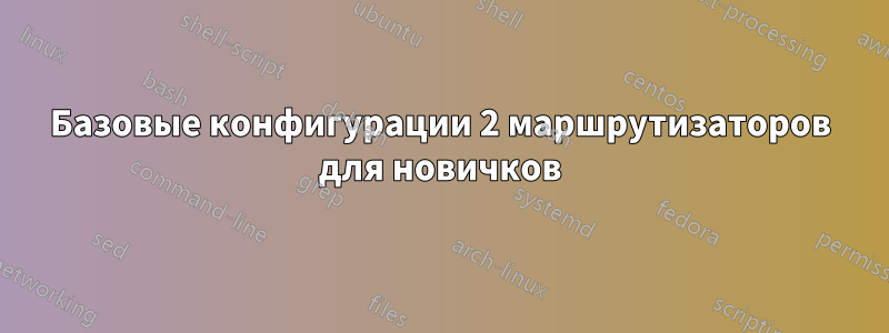 Базовые конфигурации 2 маршрутизаторов для новичков