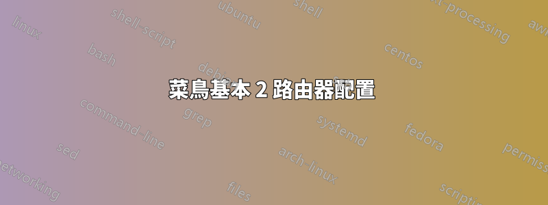 菜鳥基本 2 路由器配置