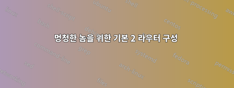 멍청한 놈을 위한 기본 2 라우터 구성