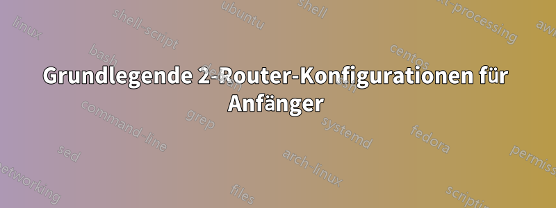 Grundlegende 2-Router-Konfigurationen für Anfänger