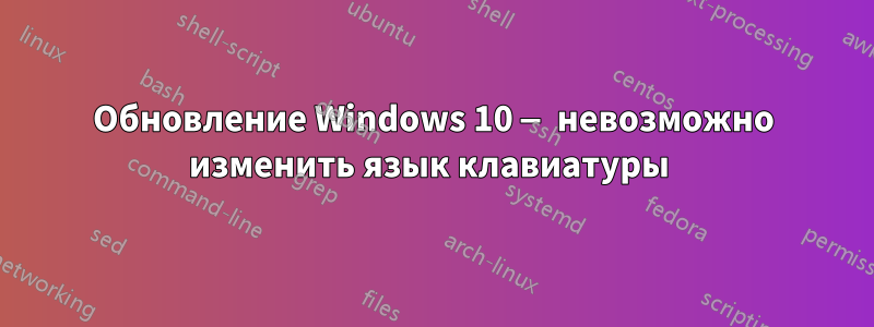 Обновление Windows 10 — невозможно изменить язык клавиатуры