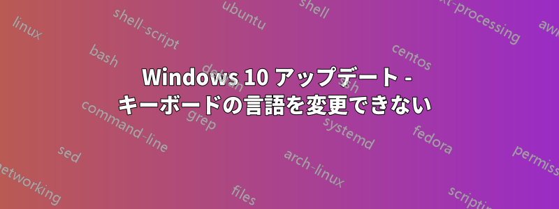 Windows 10 アップデート - キーボードの言語を変更できない 