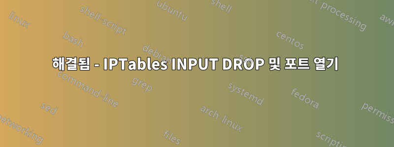 해결됨 - IPTables INPUT DROP 및 포트 열기