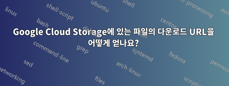 Google Cloud Storage에 있는 파일의 다운로드 URL을 어떻게 얻나요?