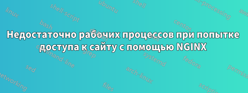 Недостаточно рабочих процессов при попытке доступа к сайту с помощью NGINX