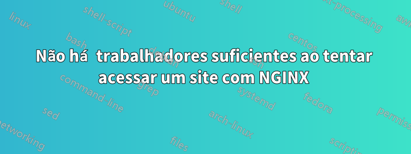 Não há trabalhadores suficientes ao tentar acessar um site com NGINX