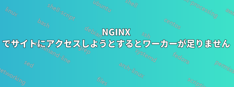 NGINX でサイトにアクセスしようとするとワーカーが足りません