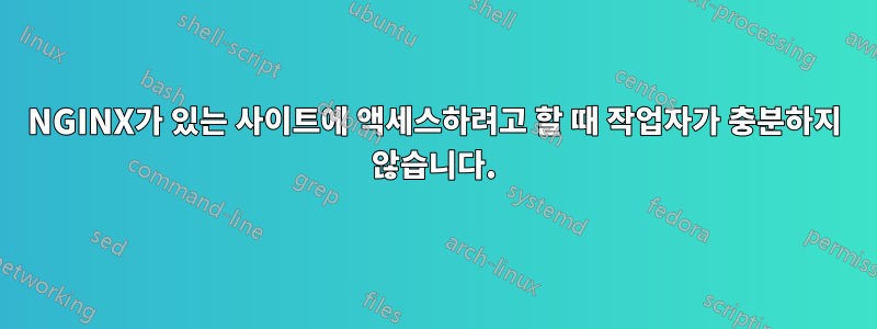 NGINX가 있는 사이트에 액세스하려고 할 때 작업자가 충분하지 않습니다.