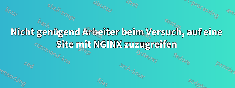 Nicht genügend Arbeiter beim Versuch, auf eine Site mit NGINX zuzugreifen