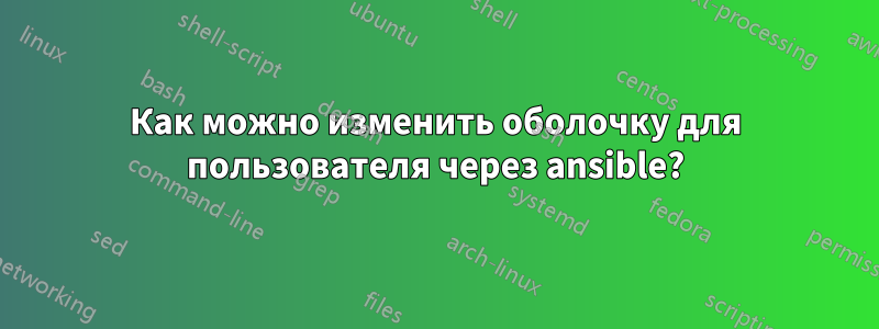 Как можно изменить оболочку для пользователя через ansible?