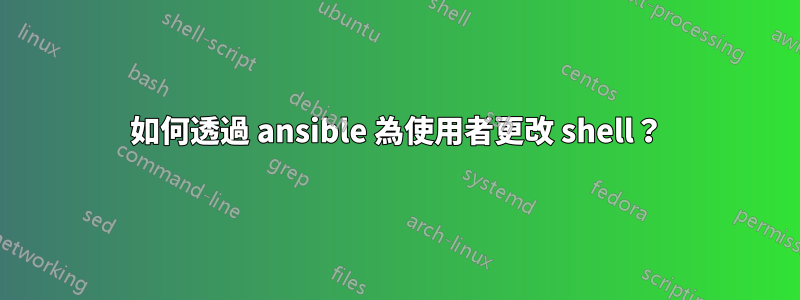 如何透過 ansible 為使用者更改 shell？