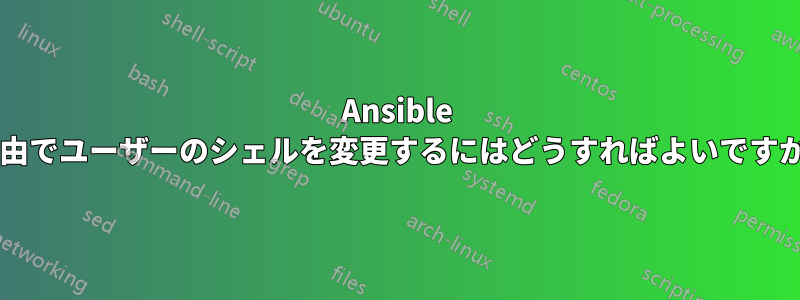 Ansible 経由でユーザーのシェルを変更するにはどうすればよいですか?